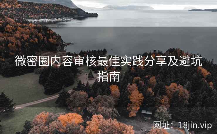 微密圈内容审核最佳实践分享及避坑指南
