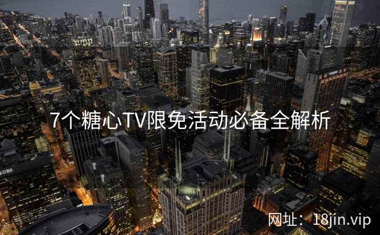 7个糖心TV限免活动必备全解析