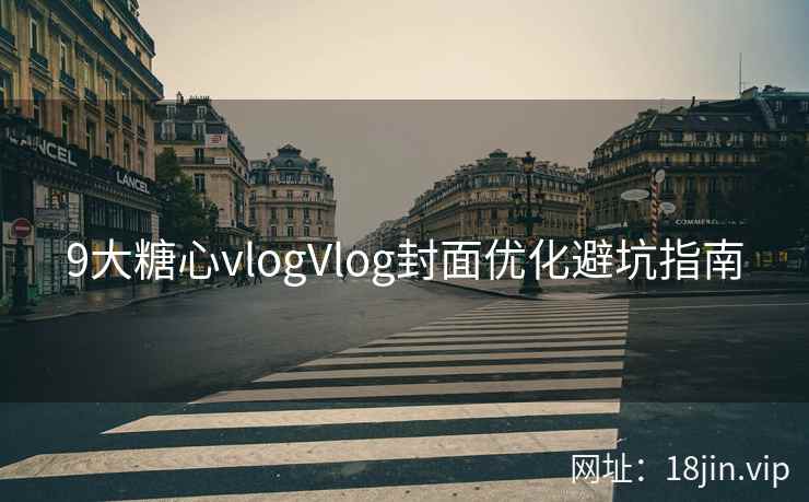 9大糖心vlogVlog封面优化避坑指南