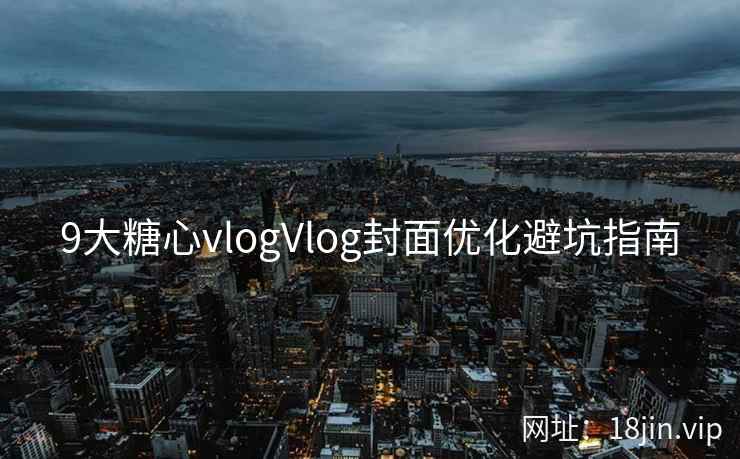 9大糖心vlogVlog封面优化避坑指南