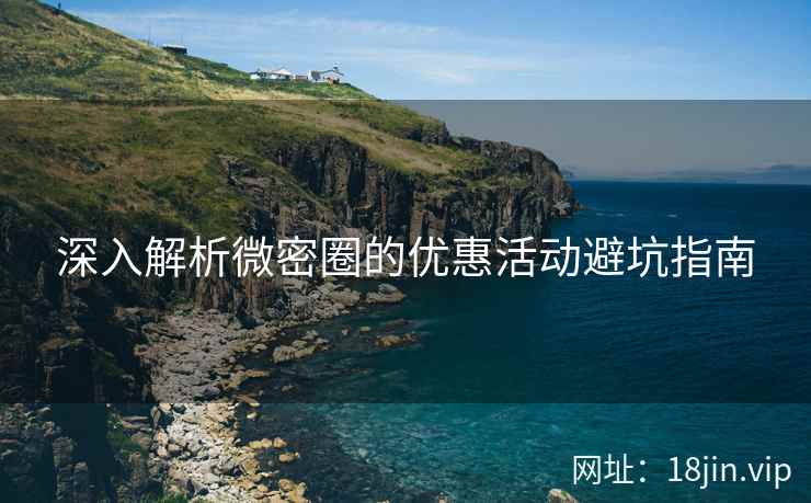 深入解析微密圈的优惠活动避坑指南