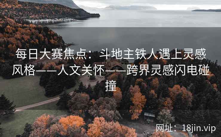 每日大赛焦点：斗地主铁人遇上灵感风格——人文关怀——跨界灵感闪电碰撞